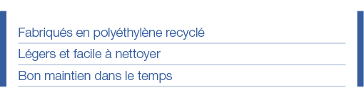 Fabriqués en polyéthylène recyclé Légers et facile à nettoyer Bon maintien dans le temps