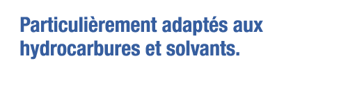 Particulièrement adaptés aux hydrocarbures et solvants 
