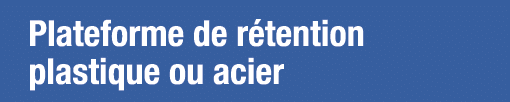 Plateforme de rétention plastique ou acier