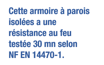 Cette armoire à parois isolées a une résistance au feu testée 30 mn selon NF EN 14470-1 