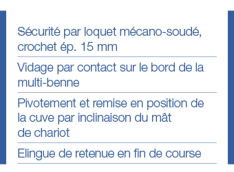Sécurité par loquet mécano-soudé, crochet ép  15 mm Vidage par contact sur le bord de la multi-benne Pivotement et re   