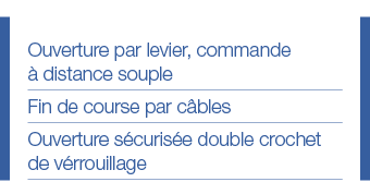 Ouverture par levier, commande à distance souple Fin de course par câbles Ouverture sécurisée double crochet de vérro   