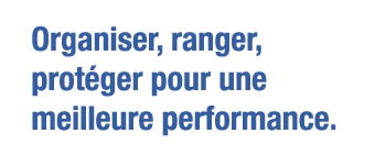 Organiser, ranger, protéger pour une meilleure performance 