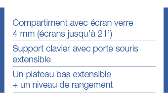 Compartiment avec écran verre 4 mm (écrans jusqu à 21 ) Support clavier avec porte souris extensible Un plateau bas e   