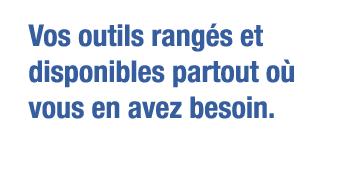 Vos outils rangés et disponibles partout où vous en avez besoin 