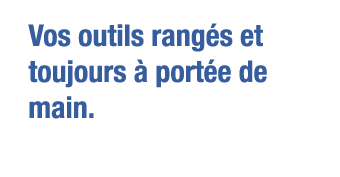 Vos outils rangés et toujours à portée de main 