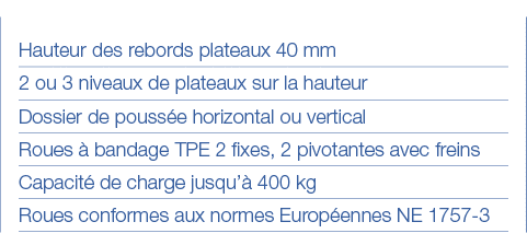Hauteur des rebords plateaux 40 mm 2 ou 3 niveaux de plateaux sur la hauteur Dossier de poussée horizontal ou vertica   