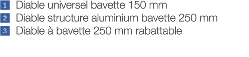    Diable universel bavette 150 mm   Diable structure aluminium bavette 250 mm    Diable à bavette 250 mm rabattable