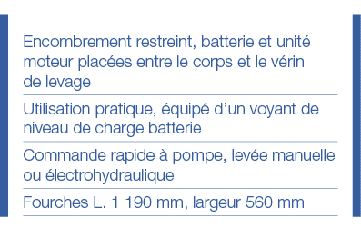 Encombrement restreint, batterie et unité moteur placées entre le corps et le vérin de levage Utilisation pratique, é   