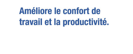 Améliore le confort de travail et la productivité 
