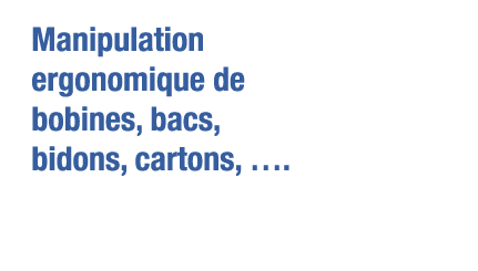 Manipulation ergonomique de bobines, bacs, bidons, cartons,   