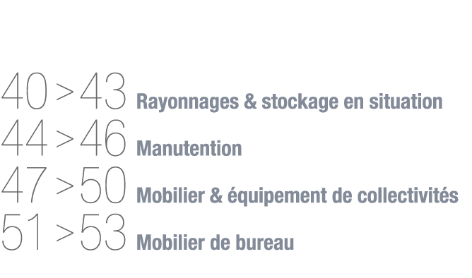  40   43 Rayonnages & stockage en situation 44   46 Manutention 47   50 Mobilier & équipement de collectivités 51   5   