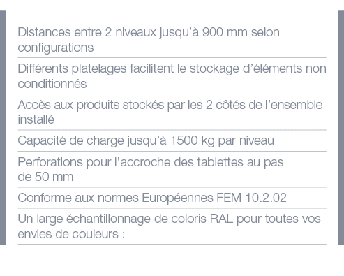 Distances entre 2 niveaux jusqu à 900 mm selon configurations Différents platelages facilitent le stockage d éléments   