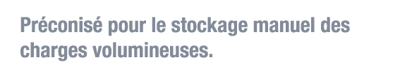 Préconisé pour le stockage manuel des charges volumineuses  