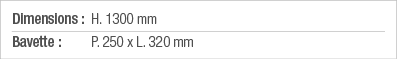 Dimensions : H  1300 mm Bavette : P  250 x L  320 mm