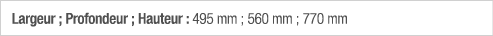 Largeur ; Profondeur ; Hauteur : 495 mm ; 560 mm ; 770 mm