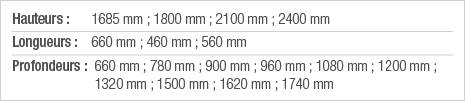 Hauteurs : 1685 mm ; 1800 mm ; 2100 mm ; 2400 mm Longueurs : 660 mm ; 460 mm ; 560 mm Profondeurs :  660 mm ; 780 mm    