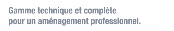 Gamme technique et complète pour un aménagement professionnel 