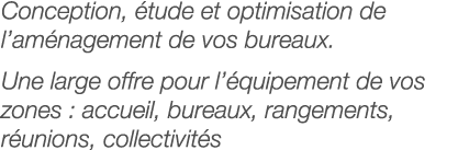 Conception, étude et optimisation de l aménagement de vos bureaux  Une large offre pour l équipement de vos zones : a   