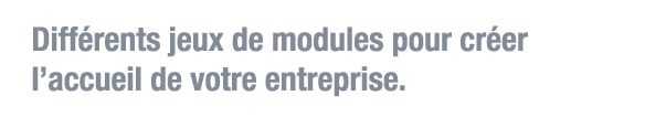 Différents jeux de modules pour créer l accueil de votre entreprise 