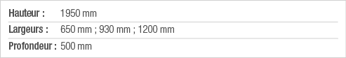 Hauteur : 1950 mm Largeurs : 650 mm ; 930 mm ; 1200 mm Profondeur : 500 mm
