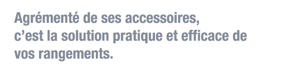 Agrémenté de ses accessoires, c est la solution pratique et efficace de vos rangements 