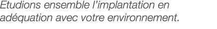Etudions ensemble l implantation en adéquation avec votre environnement 