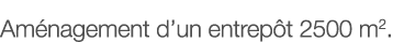 Aménagement d un entrepôt 2500 m2 