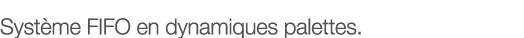 Système FIFO en dynamiques palettes 