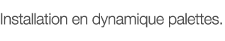 Installation en dynamique palettes 