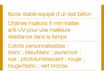 Socle stable équipé d un lest béton Chaînes maillons 8 mm traitée anti-UV pour une meilleure résistance dans le temps   