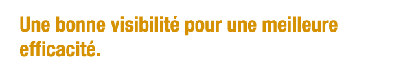 Une bonne visibilité pour une meilleure efficacité 
