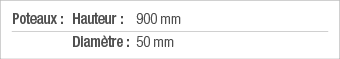 Poteaux : Hauteur : 900 mm  Diamètre : 50 mm 