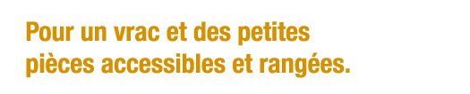 Pour un vrac et des petites pièces accessibles et rangées 
