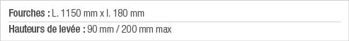 Fourches : L  1150 mm x l  180 mm Hauteurs de levée : 90 mm   200 mm max