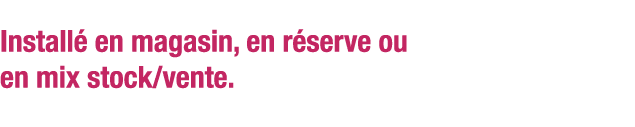 Installé en magasin, en réserve ou en mix stock vente 