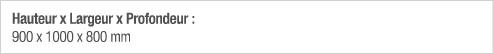 Hauteur x Largeur x Profondeur : 900 x 1000 x 800 mm