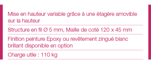 Mise en hauteur variable grâce à une étagère amovible sur la hauteur Structure en fil Ø 5 mm, Maille de coté 120 x 45   