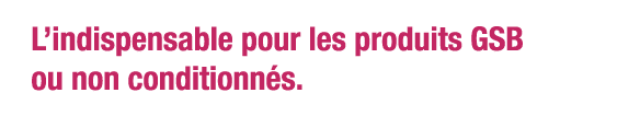 L indispensable pour les produits GSB ou non conditionnés 