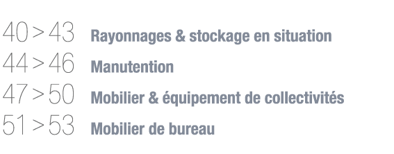  40   43 Rayonnages & stockage en situation 44   46 Manutention 47   50 Mobilier & équipement de collectivités 51   5   
