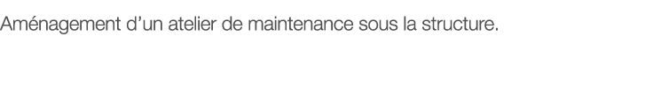 Aménagement d un atelier de maintenance sous la structure 