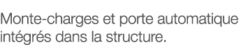 Monte-charges et porte automatique intégrés dans la structure 