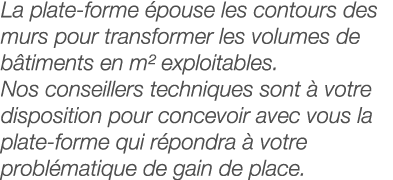 La plate-forme épouse les contours des murs pour transformer les volumes de bâtiments en m  exploitables  Nos conseil   