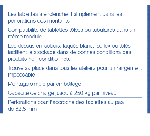 Les tablettes s enclenchent simplement dans les perforations des montants Compatibilité de tablettes tôlées ou tubula   