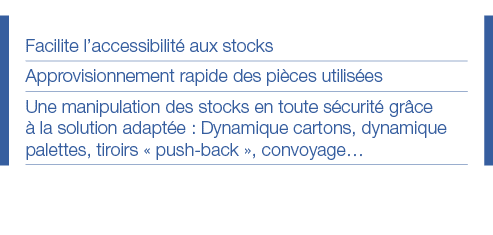 Facilite l accessibilité aux stocks Approvisionnement rapide des pièces utilisées Une manipulation des stocks en tout   