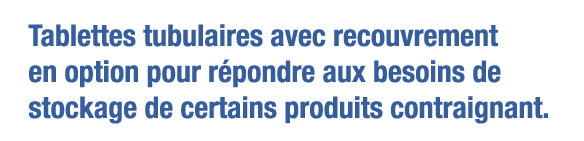 Tablettes tubulaires avec recouvrement en option pour répondre aux besoins de stockage de certains produits contraign   
