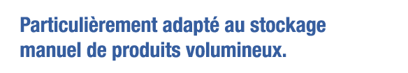 Particulièrement adapté au stockage manuel de produits volumineux 