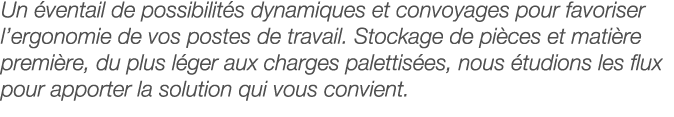 Un éventail de possibilités dynamiques et convoyages pour favoriser l ergonomie de vos postes de travail  Stockage de   