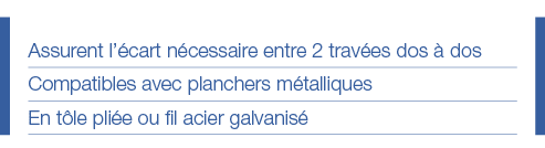 Assurent l écart nécessaire entre 2 travées dos à dos Compatibles avec planchers métalliques En tôle pliée ou fil aci   