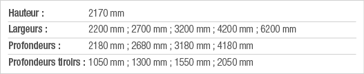 Hauteur : 2170 mm Largeurs : 2200 mm ; 2700 mm ; 3200 mm ; 4200 mm ; 6200 mm Profondeurs : 2180 mm ; 2680 mm ; 3180 m   